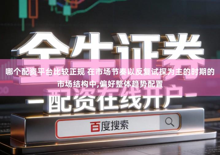 哪个配资平台比较正规 在市场节奏以反复试探为主的时期的市场结构中,偏好整体趋势配置