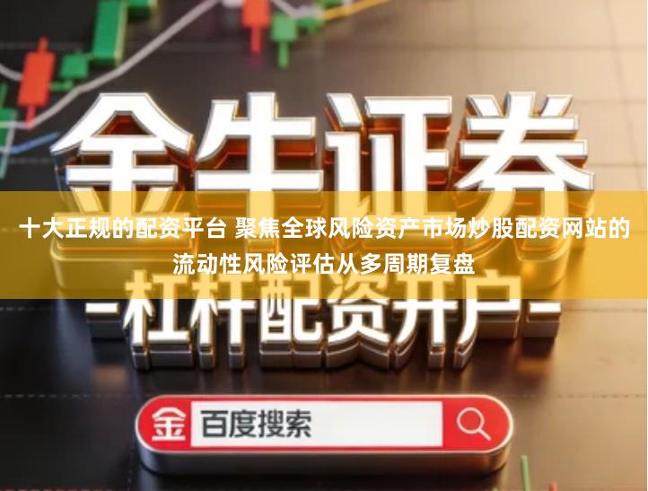 十大正规的配资平台 聚焦全球风险资产市场炒股配资网站的流动性风险评估从多周期复盘