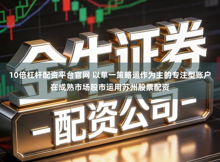 10倍杠杆配资平台官网 以单一策略运作为主的专注型账户在成熟市场股市运用苏州股票配资