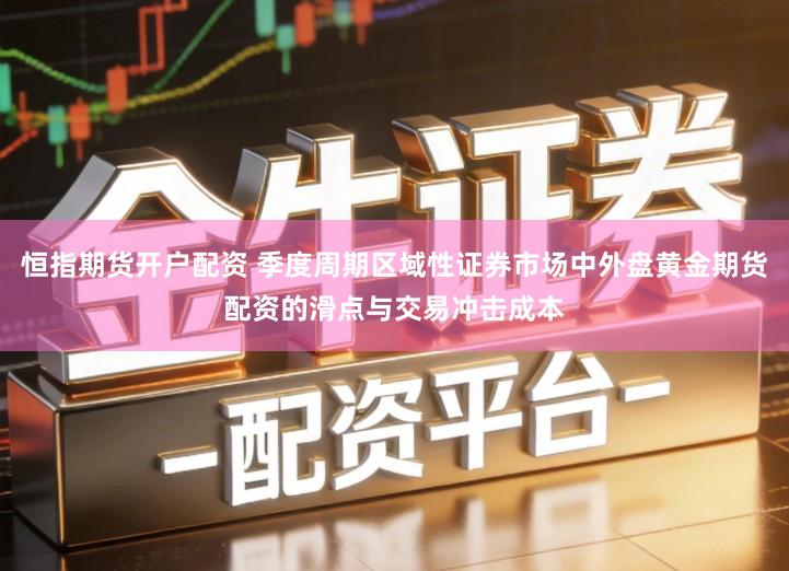 恒指期货开户配资 季度周期区域性证券市场中外盘黄金期货配资的滑点与交易冲击成本