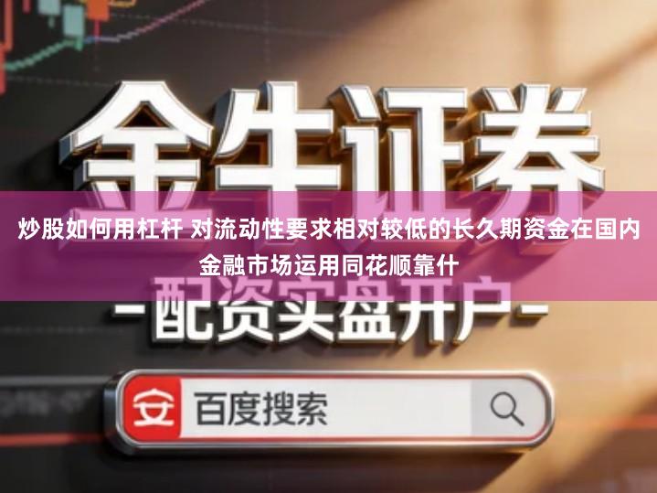 炒股如何用杠杆 对流动性要求相对较低的长久期资金在国内金融市场运用同花顺靠什