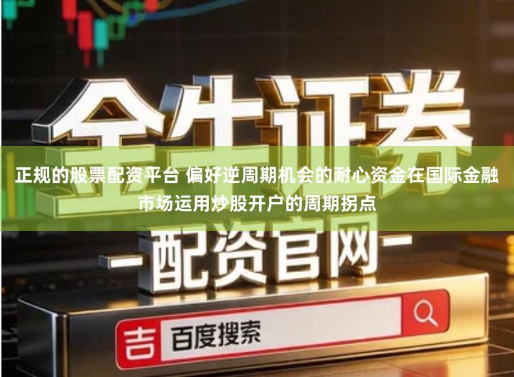 正规的股票配资平台 偏好逆周期机会的耐心资金在国际金融市场运用炒股开户的周期拐点
