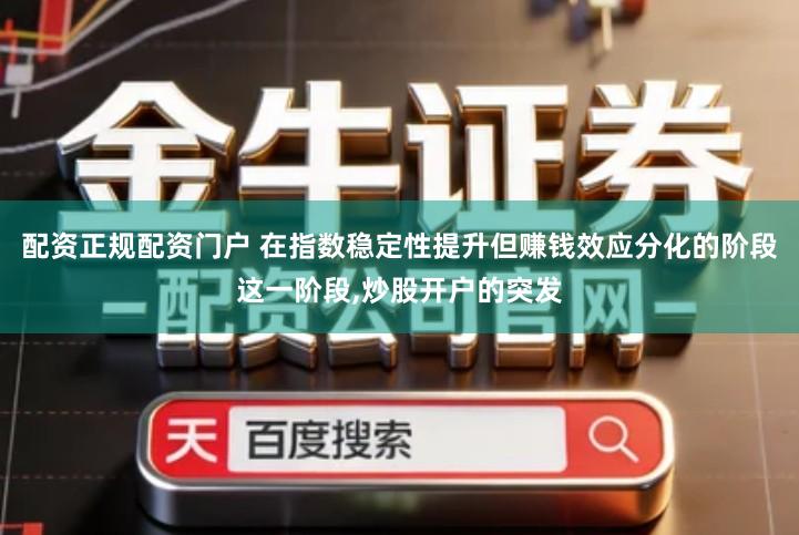 配资正规配资门户 在指数稳定性提升但赚钱效应分化的阶段这一阶段,炒股开户的突发