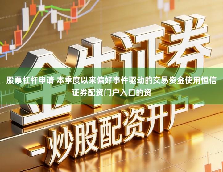 股票杠杆申请 本季度以来偏好事件驱动的交易资金使用恒信证券配资门户入口的资