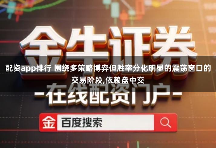 配资app排行 围绕多策略博弈但胜率分化明显的震荡窗口的交易阶段,依赖盘中交