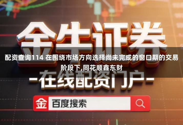 配资查询114 在围绕市场方向选择尚未完成的窗口期的交易阶段下,同花顺鑫东财