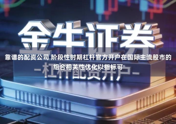 靠谱的配资公司 阶段性时期杠杆官方开户在国际主流股市的组合相关性优化以指标可