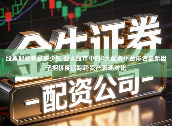 股票配资利息多少钱 亚太股市中的4大配资平台排名最新因子拥挤度追踪跨资产表现对比
