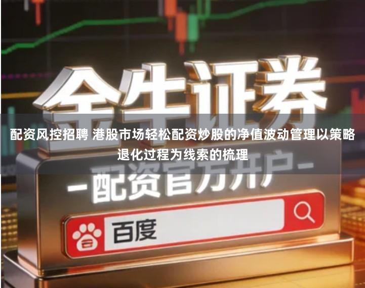 配资风控招聘 港股市场轻松配资炒股的净值波动管理以策略退化过程为线索的梳理