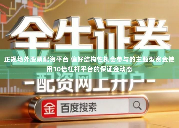 正规场外股票配资平台 偏好结构性机会参与的主题型资金使用10倍杠杆平台的保证金动态