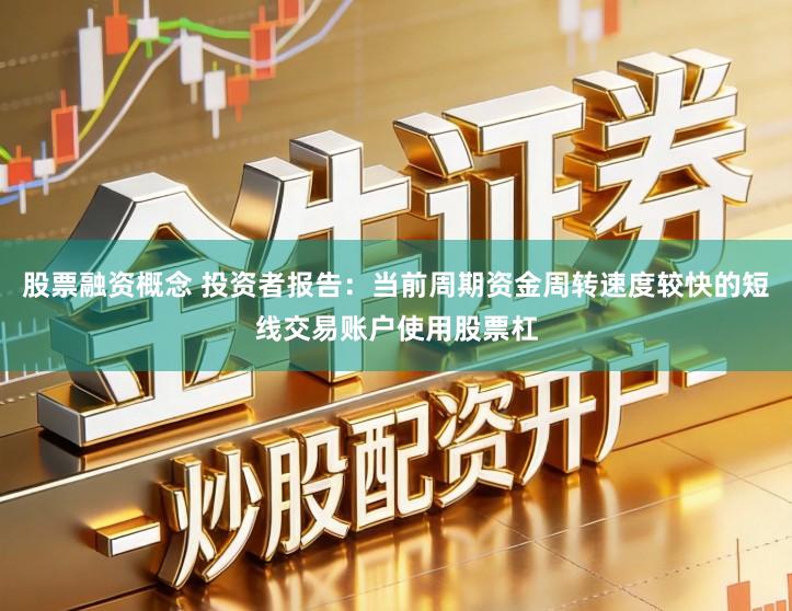 股票融资概念 投资者报告:当前周期资金周转速度较快的短线交易账户使用股票杠