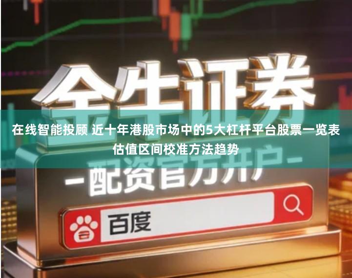 在线智能投顾 近十年港股市场中的5大杠杆平台股票一览表估值区间校准方法趋势