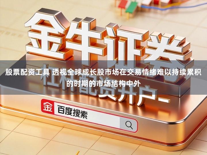 股票配资工具 透视全球成长股市场在交易情绪难以持续累积的时期的市场结构中外
