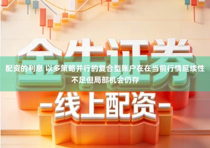 配资的利息 以多策略并行的复合型账户在在当前行情延续性不足但局部机会仍存